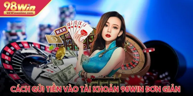 Cách gửi tiền vào tài khoản 98Win đơn giản cho người mới tham gia